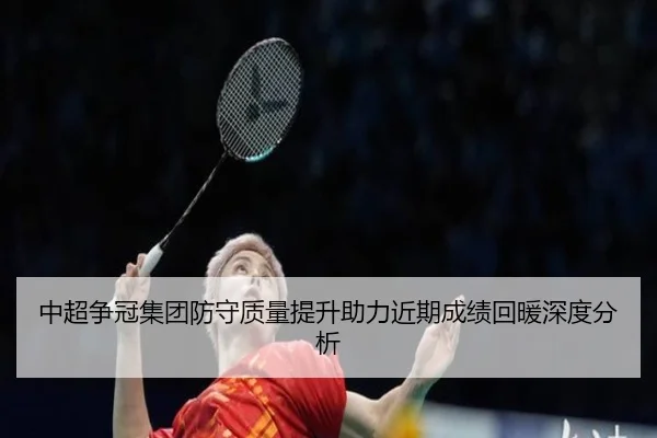 中超争冠集团防守质量提升助力近期成绩回暖深度分析