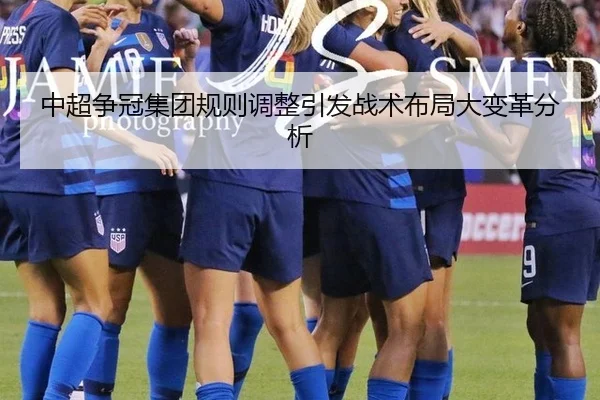 中超争冠集团规则调整引发战术布局大变革分析