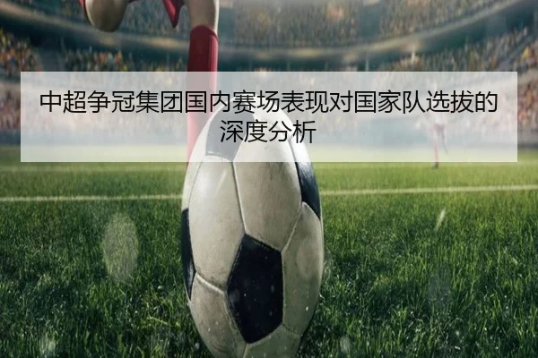 中超争冠集团国内赛场表现对国家队选拔的深度分析
