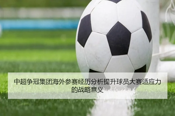 中超争冠集团海外参赛经历分析提升球员大赛适应力的战略意义