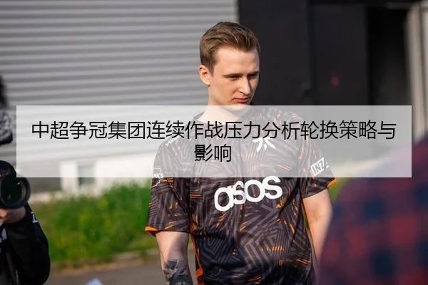 中超争冠集团连续作战压力分析轮换策略与影响